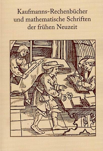 Kaufmanns-Rechenbücher und mathematische Schriften der frühen Neuzeit: Tagungsband zum wissenschaftlichen Kolloquium vom 15. - 17. April 2011 in der ... des Adam-Ries-Bundes Annaberg-Buchholz) Mathematics