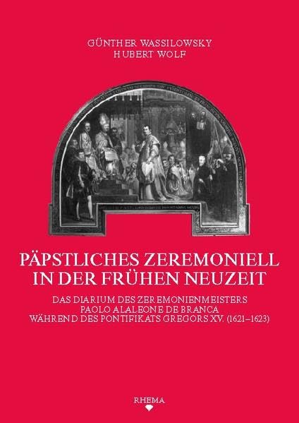 Päpstliches Zeremoniell in der Frühen Neuzeit: Das Diarium des Zeremonienmeisters Paolo Alaleone de Branca während des Pontifikats Gregors XV ... des Sonderforschungsbereichs 496) Politics & History