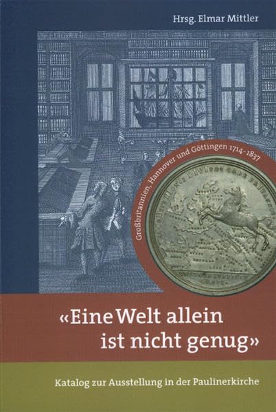 Eine Welt allein ist nicht genug. Großbritannien,Hannover und Göttingen 1714 - 1837. Katalog zur Ausstellung in der Paulinerkirche 20. März - 20. Mai 2005 Politics & History