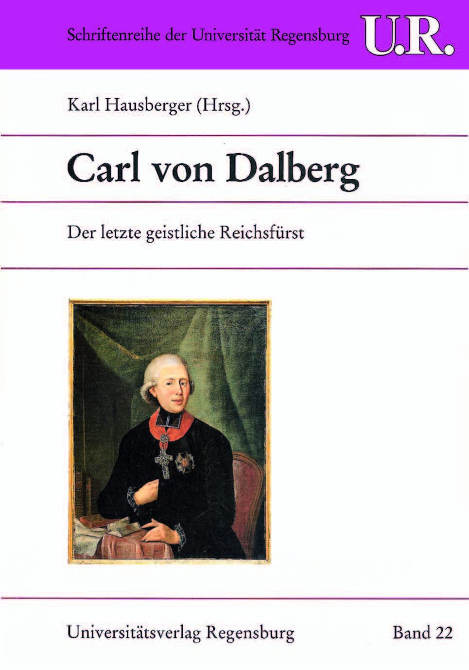 Carl von Dalberg: Der letzte geistliche Reichsfürst (Schriftenreihe der Universität Regensburg, Band 22) Politics & History