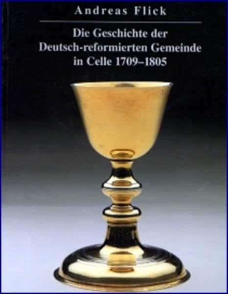 Die Geschichte der Deutsch-reformierten Gemeinde in Celle 1709-1805: Von ihren Anfängen bis zum Zusammenschluss mit der Französisch-reformierten ... des Deutschen Hugenotten-Vereins) Politics & History