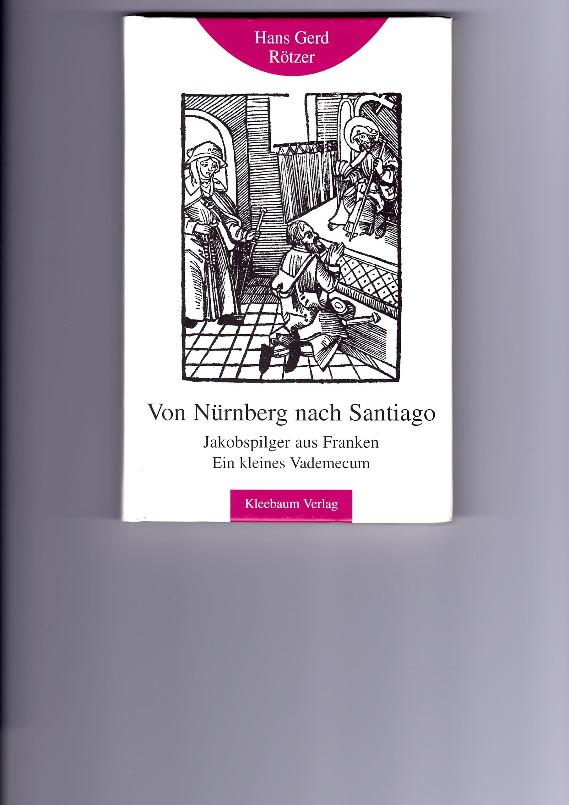 Von Nürnberg nach Santiago: Jakobspilger aus Franken ein kleines Vademecum (Kleine fränkische Bibliothek) Religion & Esotericism