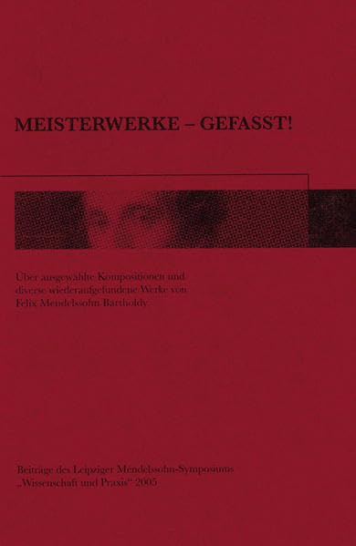 Meisterwerke – gefasst!: Über ausgewählte Kompositionen und diverse wiederaufgefundene Werke von Felix Mendelssohn Bartholdy - Beiträge des Leipziger ... "Wissenschaft und Praxis" 2005 Arts & Music