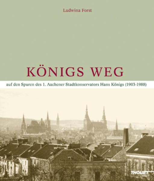 Königs Weg: Auf den Spuren des 1. Aachener Stadtkonservators Hans König Politics & History