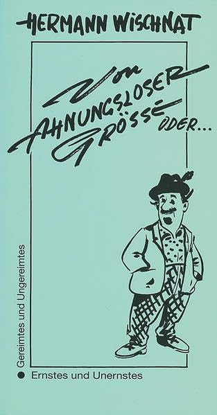 Von ahnungsloser Grösse oder Von grösster Ahnungslosigkeit: Gereimtes und Ungereimtes. Ernstes und Unernstes Humour & Satire