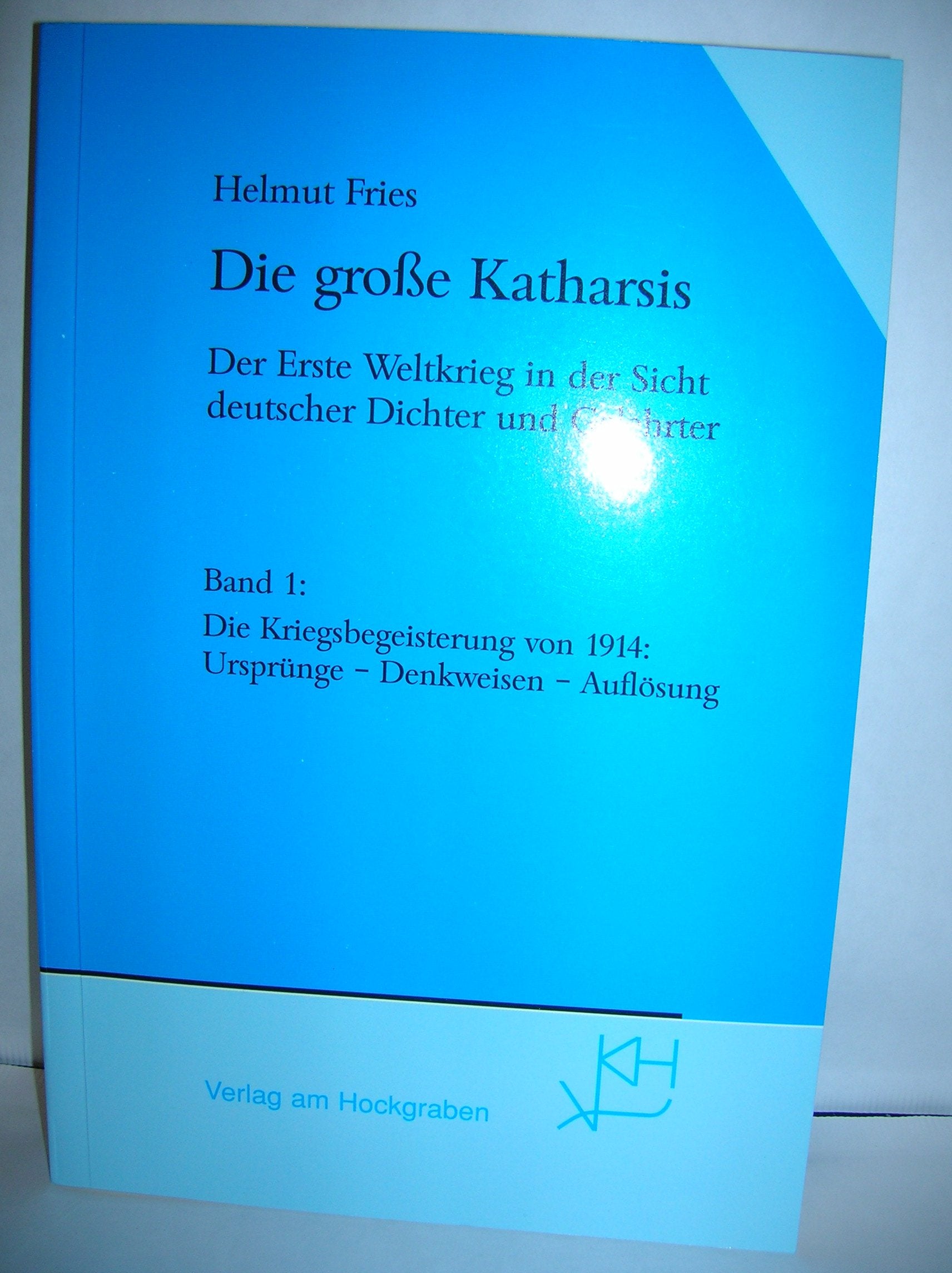 Die grosse Katharsis. Der erste Weltkrieg in der Sicht deutscher Dichter und Gelehrter, Band 1: Die Kriegsbegeisterug von 1914: Ursprünge - Denkweisen - Auflösung Politics & History