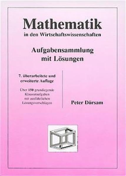 Mathematik in den Wirtschaftswissenschaften - Aufgabensammlung mit Lösungen: Über 150 grundlegende Klausuraufgaben mit ausführlichen Lösungsvorschlägen Computer Science