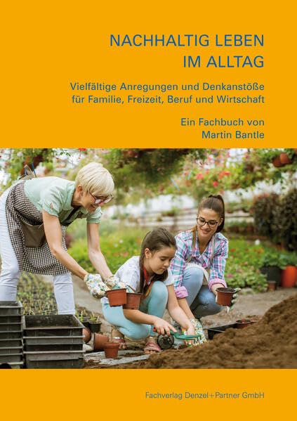 Nachhaltig leben im Alltag - Vielfältige Anregungen und Denkanstöße für Familie, Freizeit, Beruf und Wirtschaft: Ein Fachbuch von Martin Bantle Leisure, Home & Garden