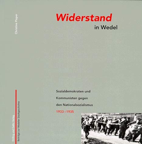Widerstand in Wedel: Sozialdemokraten und Kommunisten gegen den Nationalsozialismus 1933-1935: Sozialdemokraten und Kommunisten gegen den Nationalsozialismus 1933-1945 German history