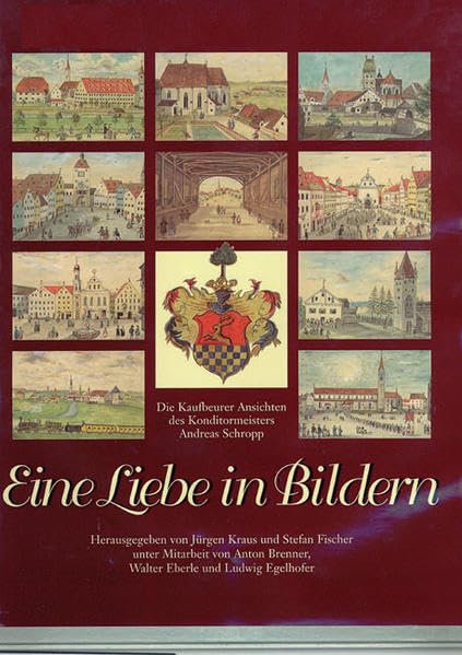 Eine Liebe in Bildern: Die Kaufbeurer Ansichten des Conditormeisters Andreas Schropp: Die Kaufbeurer Ansichten des Konditormeisters Andreas Schropp Leisure, Home & Garden