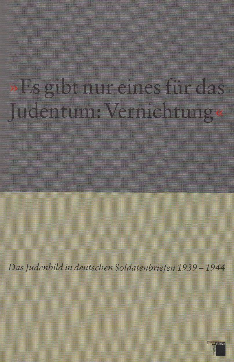 Es gibt nur eines für das Judentum: Vernichtung: Das Judenbild in deutschen Soldatenbriefen Politics & History
