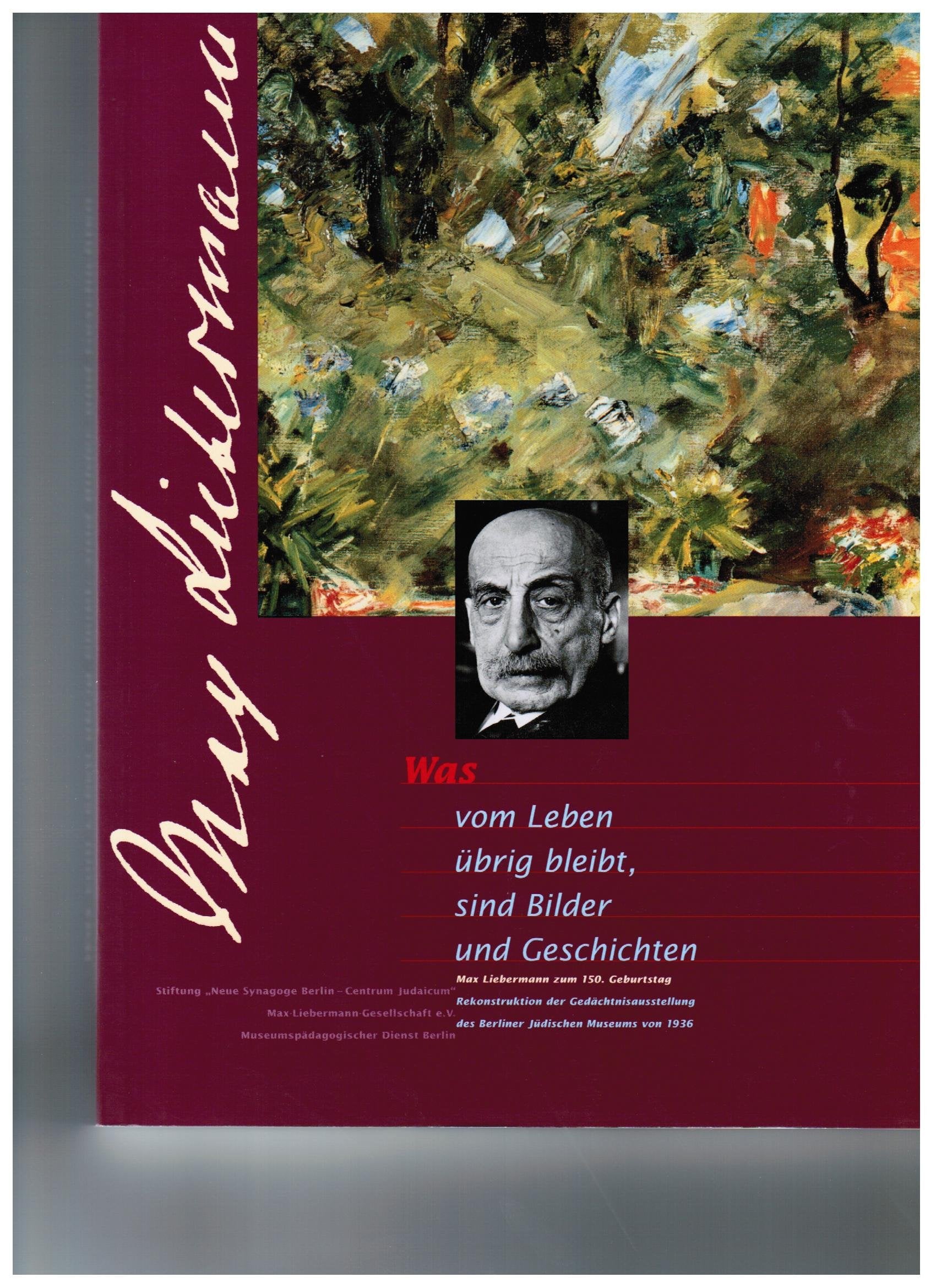 Was vom Leben übrig bleibt, sind Bilder und Geschichten. Max Liebermann zum 150. Geburtstag. Rekonstruktion der Gedächtnisausstellung des Berliner Jüdischen Museums von 1936. Books
