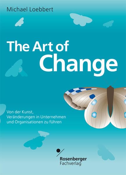 The Art of Change. Von der Kunst, Veränderungen in Unternehmen und Organisationen zu führen Business, Finance & Career