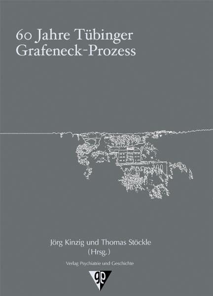 60 Jahre Tübinger Grafeneck-Prozess: Betrachtungen aus historischer, juristischer, medizinischer und publizistischer Perspektive German history