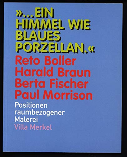 Ein Himmel wie blaues Porzellan: Reto Boller, Harald Braun, Berta Fischer, Paul Morrison, Positionen raumbezogener Malerei Film, Art & Culture
