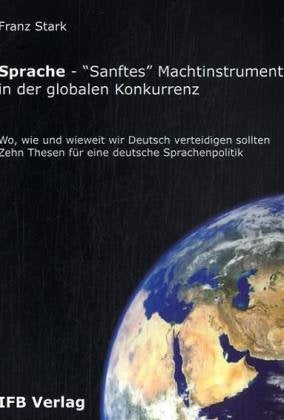 Sprache - 'Sanftes' Machtinstrument in der globalen Konkurrenz: Wo, wie und wieweit wir Deutsch verteidigen sollten.. Zehn Thesen für eine deutsche Sprachenpolitik Books