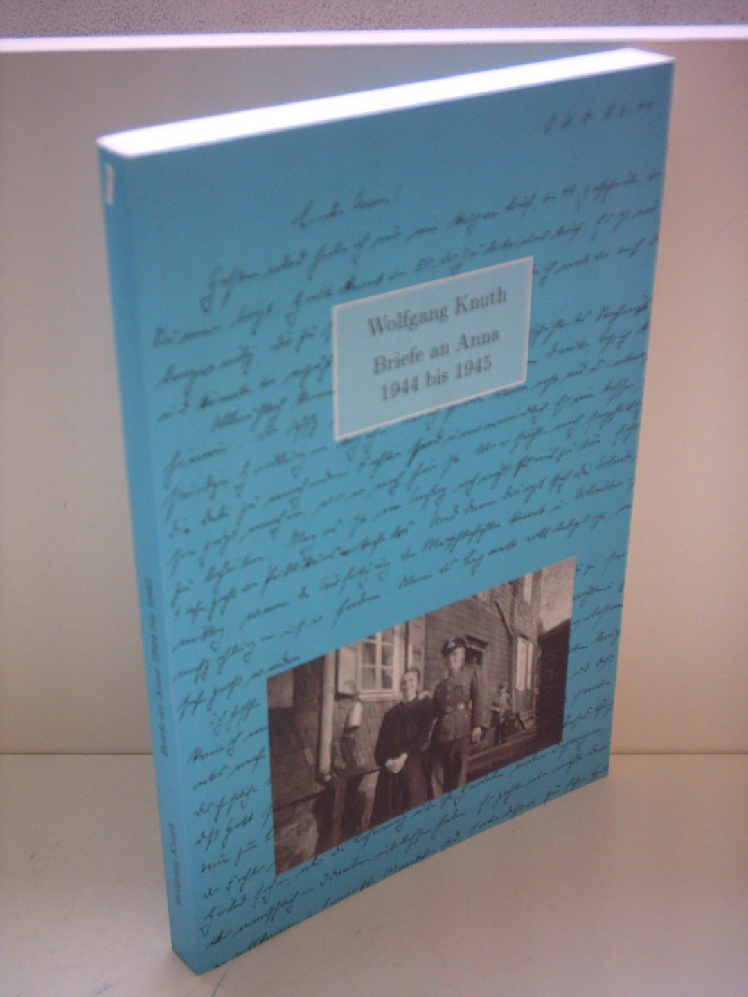 Briefe an Anna 1944 bis 1945: Briefe des Sanitätssoldaten und Pfarrers Wolfgang Knuth an seine Familie Essays & Short Stories