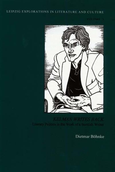 Kelman Writes Back: Literary Politics in the Work of a Scottish Writer (Leipzig Explorations in Literature and Culture) Contemporary literature