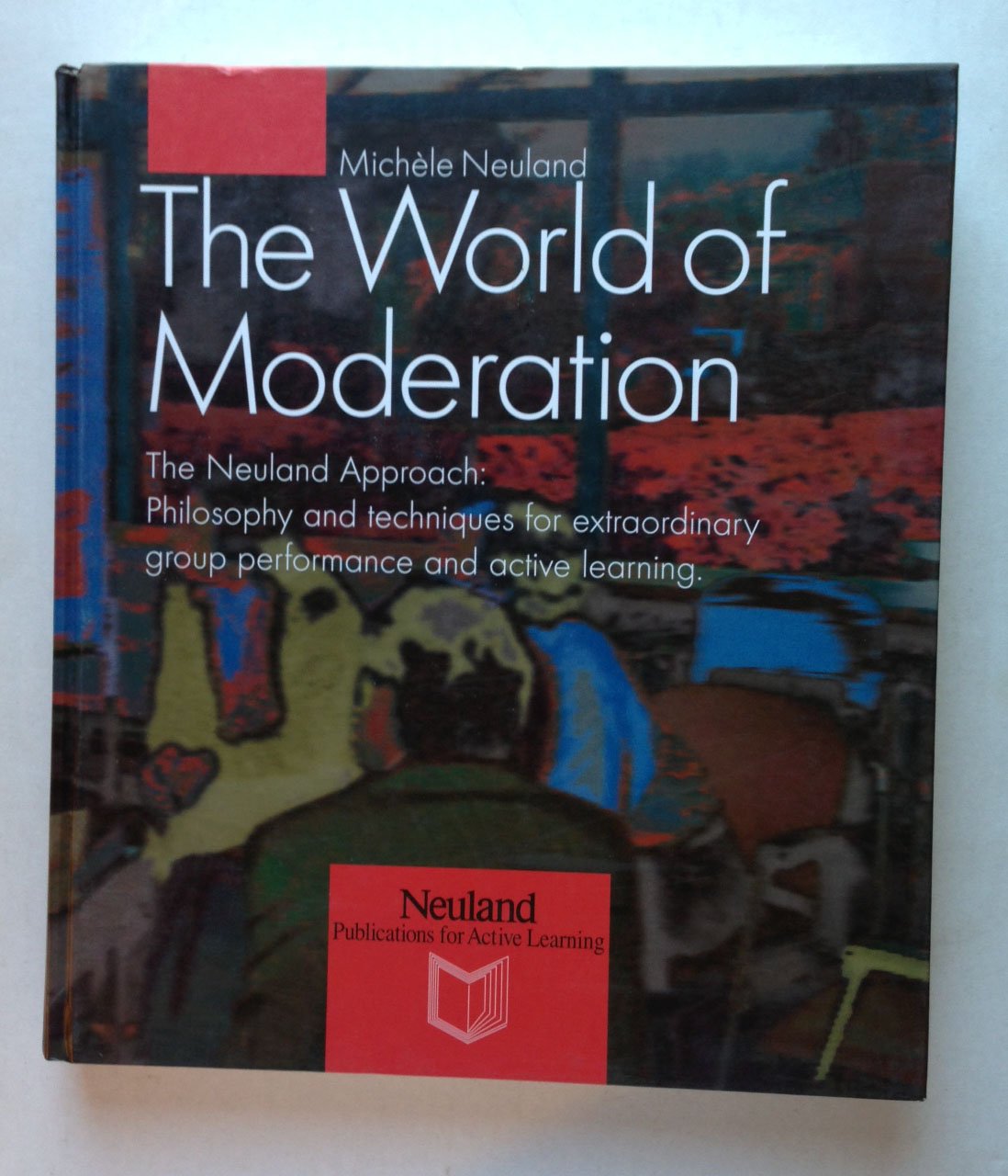 The World of Moderation. The Neuland Approach: Philosophy and techniques fo extraordinary group performance and active learning Business, Finance & Career