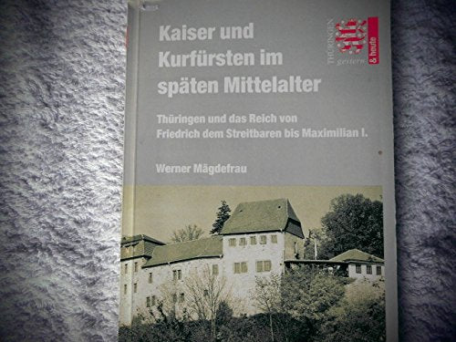 Kaiser und Kurfürsten im späten Mittelalter. Thüringen und das Reich von Friedrich dem Streitbaren bis Maximilian I. Books