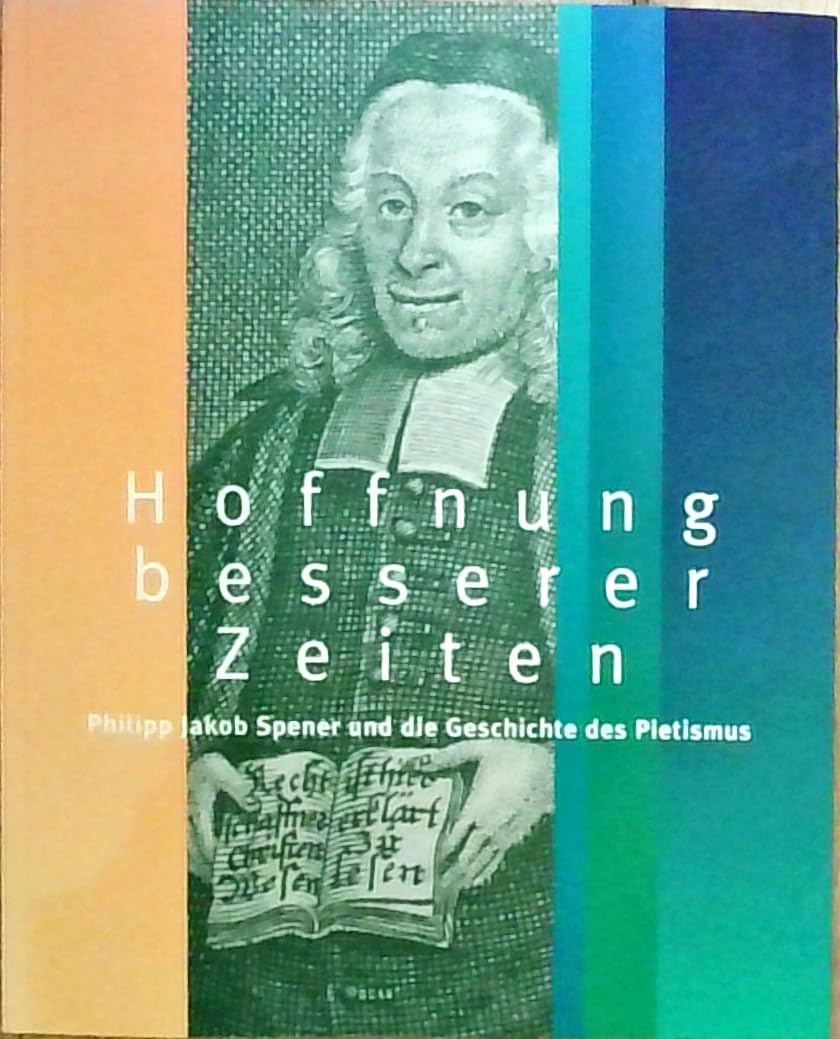 Hoffnung besserer Zeiten. Philipp Jakob Spener und die Geschichte des Pietismus. Jahresausstellung der Franckeschen Stiftungen in Zusammenarbeit mit ... vom 29. Mai bis zum 23. Oktober 2005 book