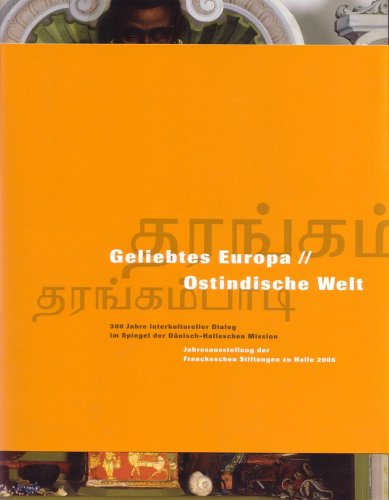Geliebtes Europa - Ostindische Welt: 300 Jahre interkultureller Dialog im Spiegel der Dänisch-Halleschen Mission. Jahresausstellung der Franckeschen Stiftungen zu Halle 2006 Religion & Esotericism
