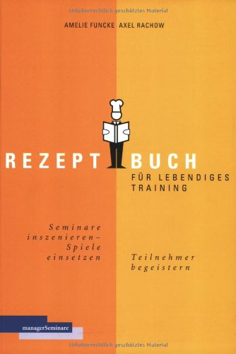 Rezeptbuch für lebendiges Training. Seminare inszenieren, Spiele einsetzen, Teilnehmer begeistern Politics & Society