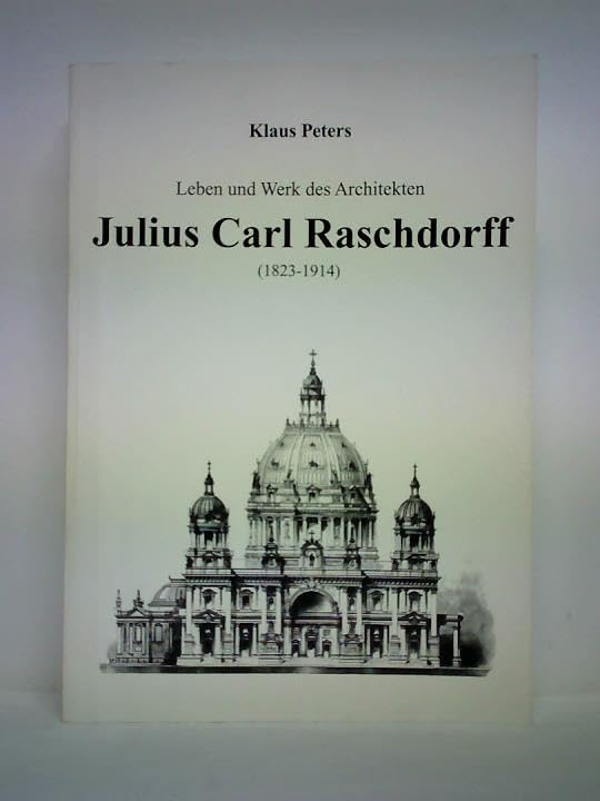 Leben und Werk des Architekten Julius Carl Raschdorff (1823-1914) Architecture