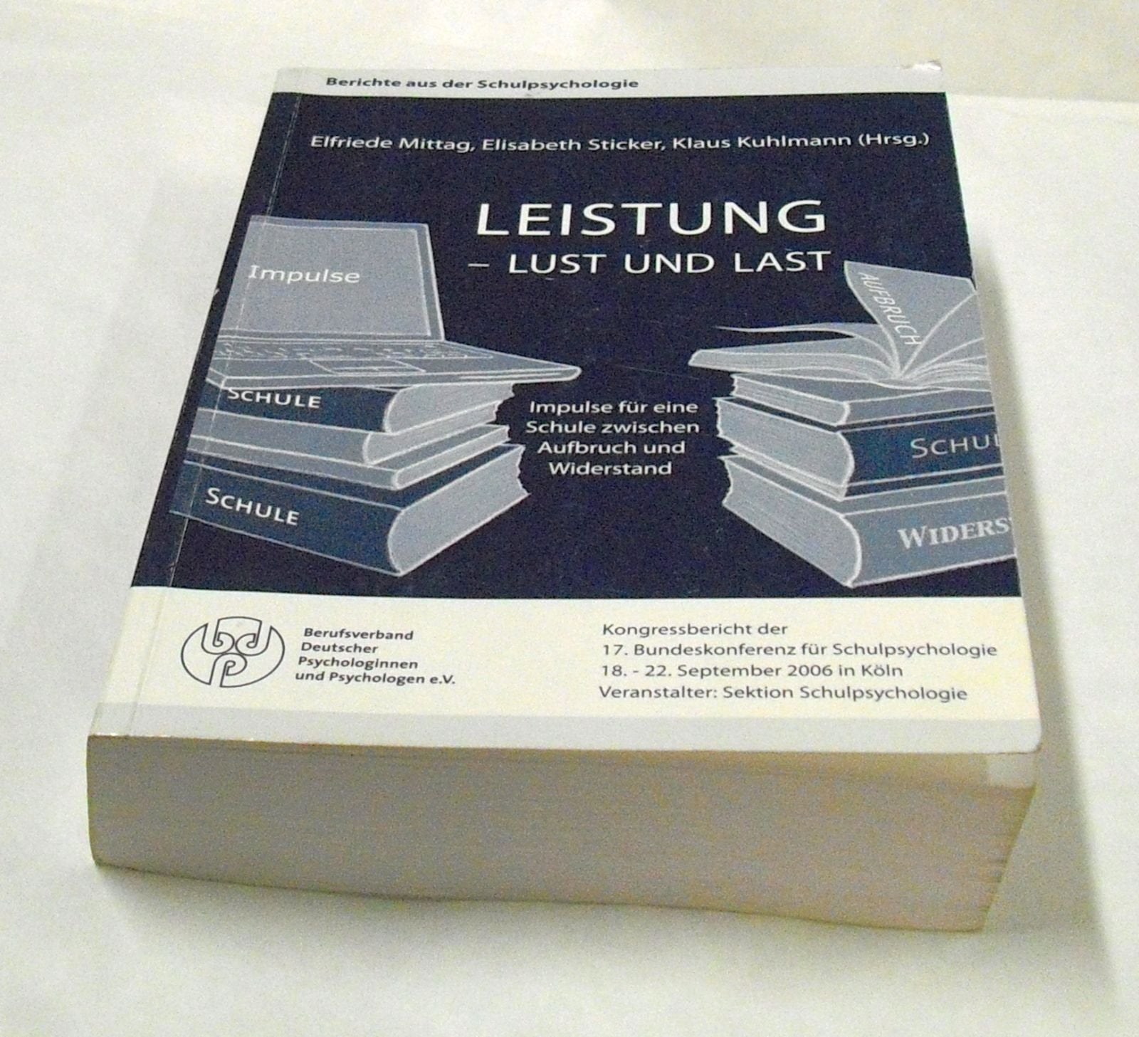 Leistung - Lust und Last: Impulse für eine Schule zwischen Aufbruch und Widerstand Kongressbericht der 17. Bundeskonferenz für Schulpsychologie 2006 Psychology