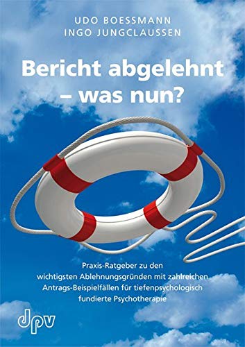 Bericht abgelehnt - was nun? Praxis-Ratgeber zu den wichtigsten Ablehnungsgründen mit zahlreichen Antrags-Beispielfällen für tiefenpsychologisch fundierte Psychotherapie Psychology