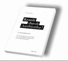 Krank durch Antibiotika!: Vom lebensrettenden Arzneimittel zum oft unsichtbaren Wegbereiter vieler Folgeerkrankungen: Aus ganzheitlicher Sicht. Vom ... Wegbereiter vieler Folgeerkrankungen Medicine