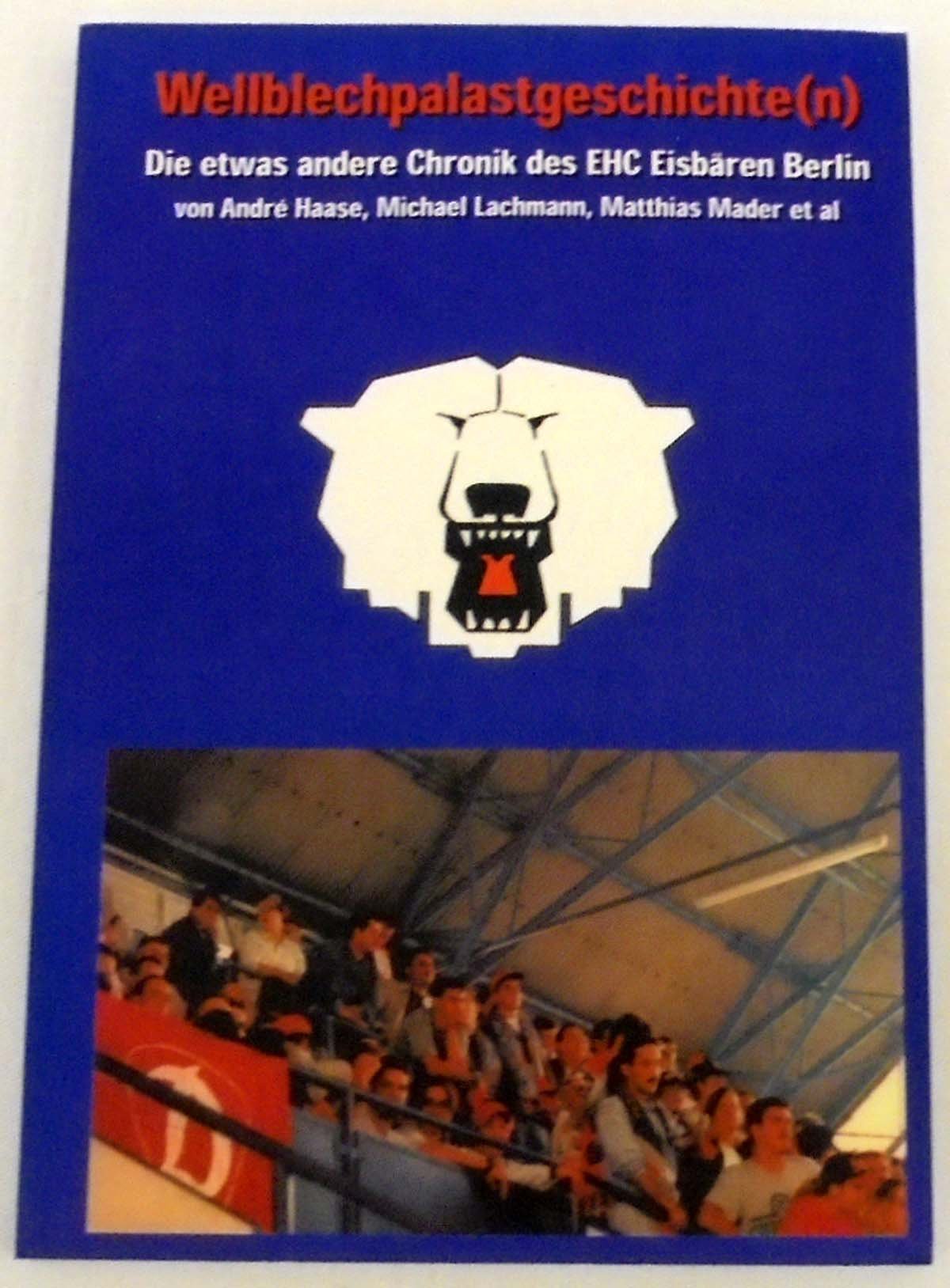 Wellblechpalastgeschichte(n) Die etwas andere Chronik des EHC Eisbären Berlin Leisure & Fun
