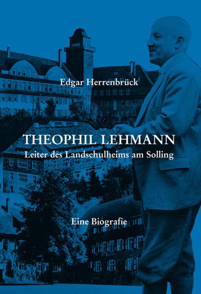 Theophil Lehmann: Leiter des Landschulheims am Solling - Eine Biografie Politics & History
