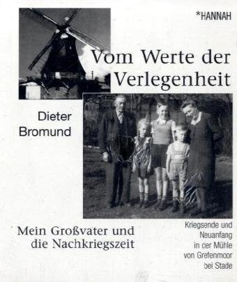 Vom Werte der Verlegenheit: Mein Großvater und die Nachkriegszeit: Mein Großvater und die Nachkriegszeit. Kriegsende und Neuanfang in der Mühle von Grefenmoor bei Stade Memories