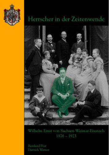 Herrscher in der Zeitenwende: Wilhelm Ernst von Sachsen-Weimar-Eisenach 1876–1923 Politics & History