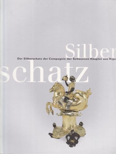 Der Silberschatz der Compagnie der Schwarzen Häupter aus Riga: Katalog zu den Ausstellungen in Bremen, Roselius-Haus und Bielefeld, ... der Stadt Bielefeld / Stiftung Huelsmann Film, Art & Culture