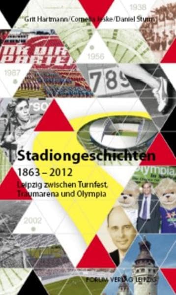 Stadiongeschichten: 1863-2012: Leipzig zwischen Turnfest, Traumarena und Olympia Leisure & Fun