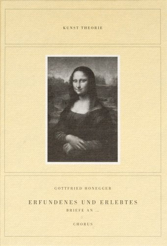Erfundenes und Erlebtes. Briefe an: Briefe an: Leonardo da Vinci, Sonia Delaunay, Vincent van Gogh, Marcel Duchamp, Giovanni Pisanello, Henri Matisse, ... Alberto Giacometti, Giorgio de Chirico, ... Essays & Short Stories