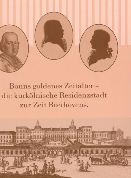 Bonns goldenes Zeitalter: Die Kurkölnische Residenzstadt zur Zeit Beethovens Arts & Music