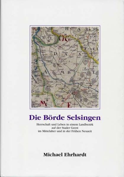 Die Börde Selsingen - Herrschaft und Leben in einem Landbezirk auf der Stader Geest im Mittelalter und in der frühen Neuzeit book