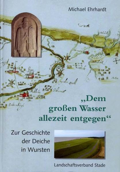 Dem großen Wasser allezeit entgegen Zur Geschichte der Deiche in Wursten (Geschichte der Deiche an Elbe und Weser, Band 4) Politics & History