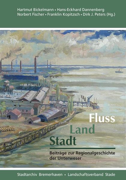 Fluss, Land, Stadt: Beiträge zur Regionalgeschichte der Unterweser: Beiträge zur Regionalgeschichte an der Unterweser (Schriftenreihe des ... Herzogtümer Bremen und Verden, Band 36) Politics & History