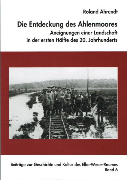 Die Entdeckung des Ahlenmoores - Aneignung einer Landschaft in der ersten Hälfte des 20. Jahrhunderts (Beiträge zur Geschichte und Kultur des Elbe-Weser-Raumes, Band 6) Natural Sciences