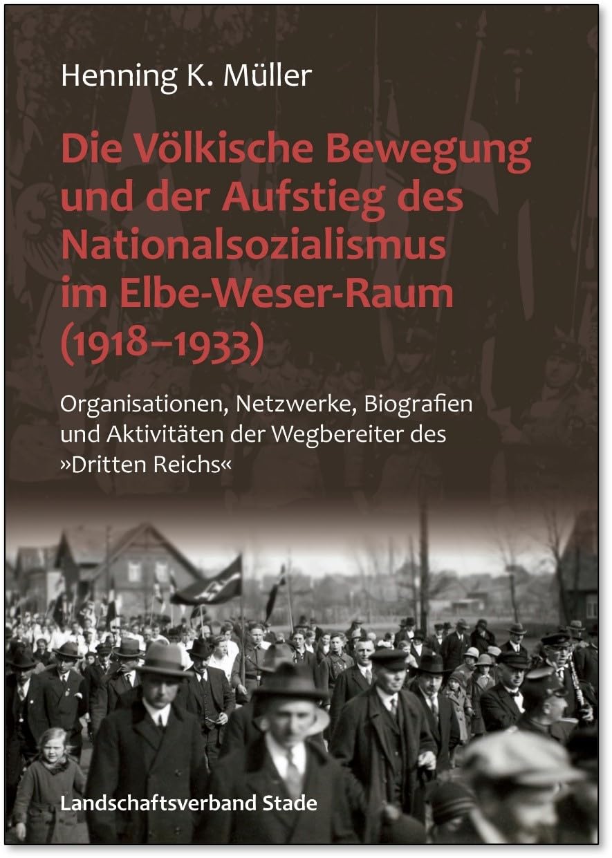 Die Völkische Bewegung und der Aufstieg des Nationalsozialismus im Elbe-Weser-Raum (1918-1933): Organisationen, Netzwerke, Biografien und Aktivitäten ... Herzogtümer Bremen und Verden, Band 60) German history