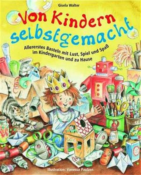 Von Kindern selbstgemacht: Allererstes Basteln mit Lust, Spiel und Spaß im Kindergarten und zu Hause (Praxisbücher für den pädagogischen Alltag) Non-fiction