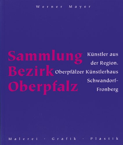 Sammlung Bezirk Oberpfalz: Künstler aus der Region. Oberpfälzer Künstlerhaus Schwandorf-Fronberg.Malerei - Grafik - Plastik Film, Art & Culture