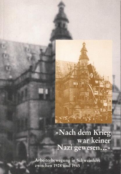 Nach dem Krieg war keiner Nazi gewesen...: Arbeiterbewegung in Schweinfurt zwischen 1928 und 1945 German history