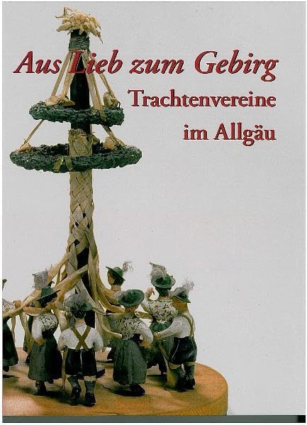 Aus Lieb zum Gebirg: Trachtenvereine im Allgäu (Druckerzeugnisse des Schwäbischen Bauernhofmuseums Illerbeuren) Politics & History