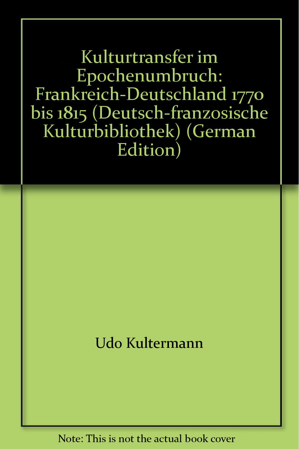 Kulturtransfer im Epochenumbruch: Frankreich - Deutschland 1770 bis 1815 (Deutsch-Französische Kulturbibliothek) German history