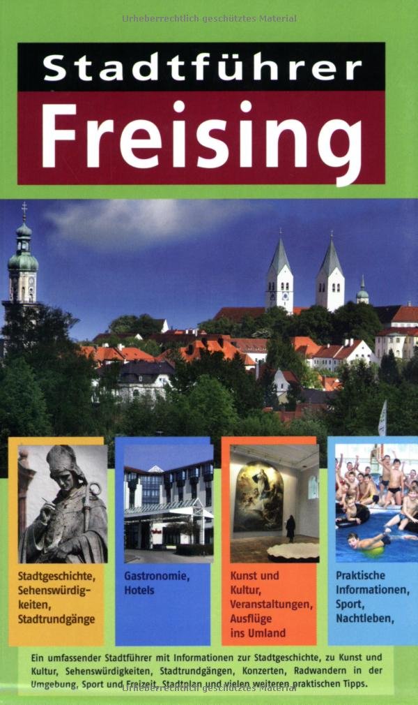 Stadtführer Freising: Stadtgeschichte, Sehenswürdigkeiten, Stadtrundgänge, Gastronomie, Hotels, Kunst , Kultur, Veranstaltungen, Ausflüge ins Umland, ... Praktische Informationen, Sport, Nachtleben Leisure, Home & Garden